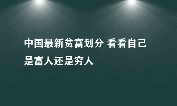 中国最新贫富划分 看看自己是富人还是穷人