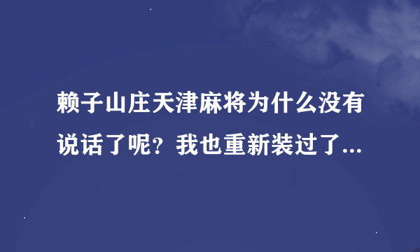 赖子山庄天津麻将为什么没有说话了呢？我也重新装过了。win7系统，求解答 在线等。