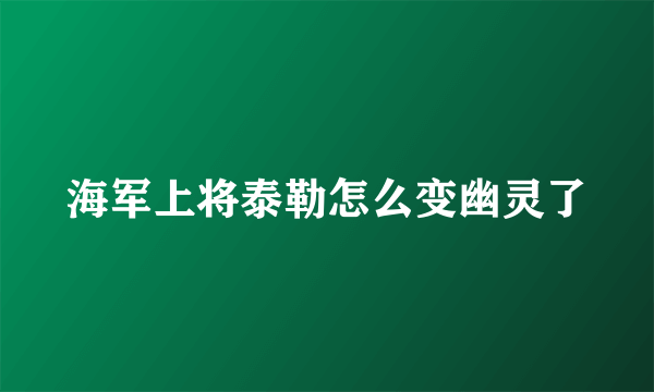 海军上将泰勒怎么变幽灵了