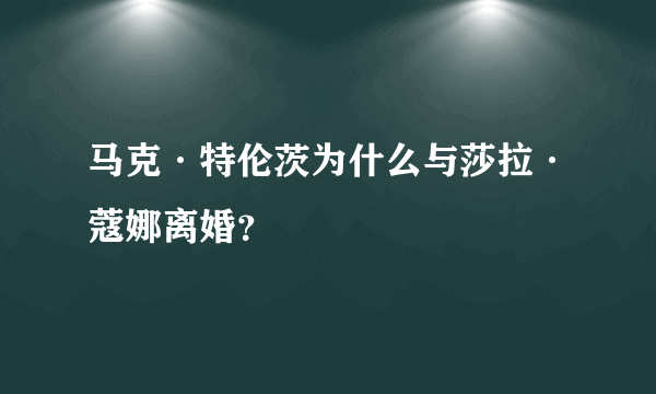 马克·特伦茨为什么与莎拉·蔻娜离婚？