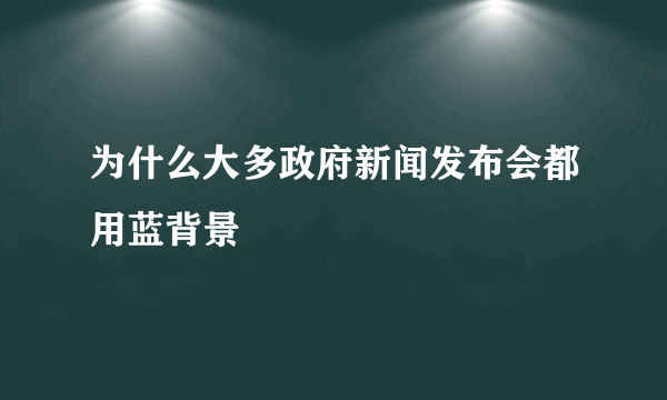 为什么大多政府新闻发布会都用蓝背景