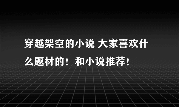 穿越架空的小说 大家喜欢什么题材的！和小说推荐！