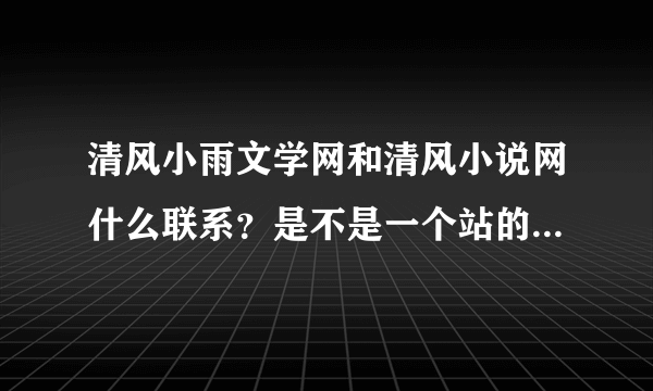 清风小雨文学网和清风小说网什么联系？是不是一个站的转型？求教！！