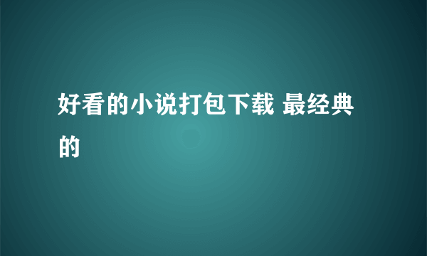 好看的小说打包下载 最经典的