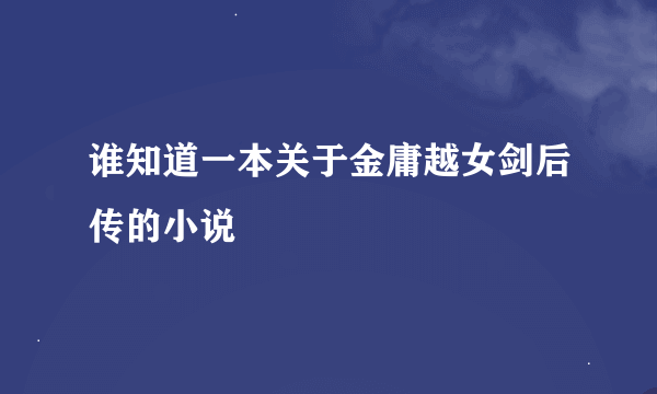 谁知道一本关于金庸越女剑后传的小说