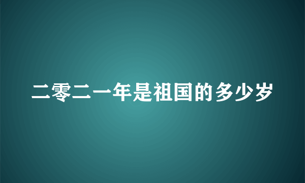 二零二一年是祖国的多少岁