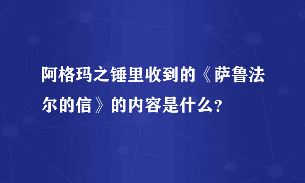 阿格玛之锤里收到的《萨鲁法尔的信》的内容是什么？