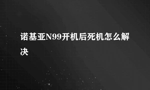 诺基亚N99开机后死机怎么解决