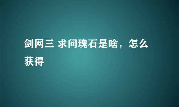 剑网三 求问瑰石是啥，怎么获得