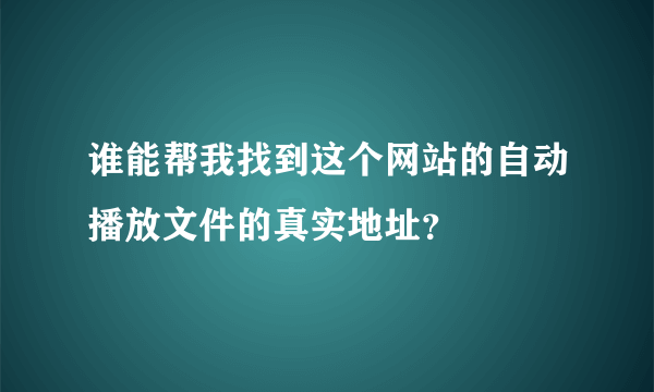 谁能帮我找到这个网站的自动播放文件的真实地址？