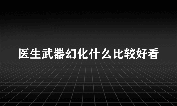 医生武器幻化什么比较好看