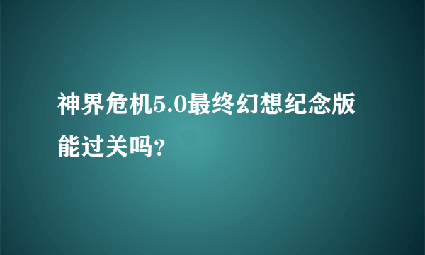 神界危机5.0最终幻想纪念版能过关吗？