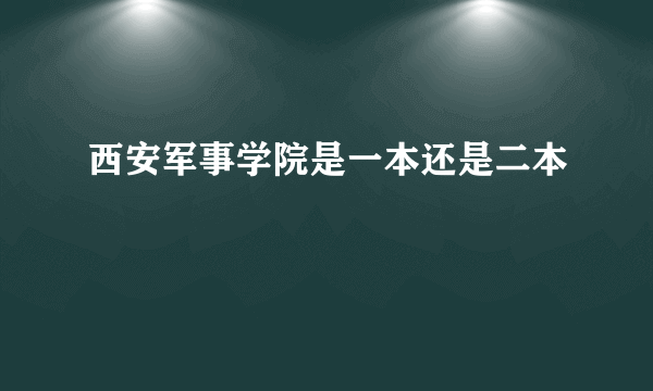 西安军事学院是一本还是二本