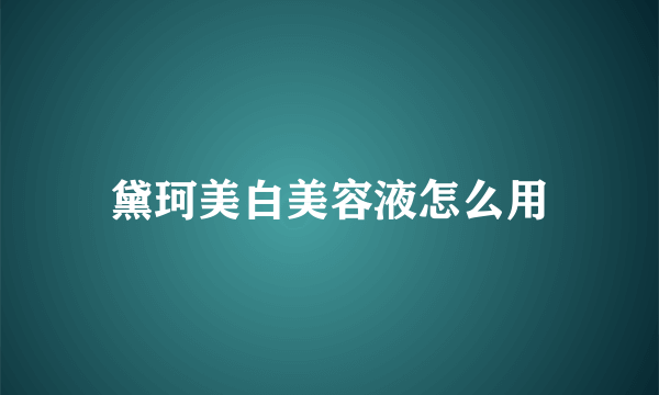 黛珂美白美容液怎么用