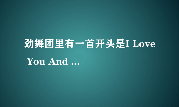 劲舞团里有一首开头是I Love You And I Need You 的歌。谁知道是什么歌啊？