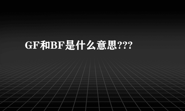 GF和BF是什么意思???