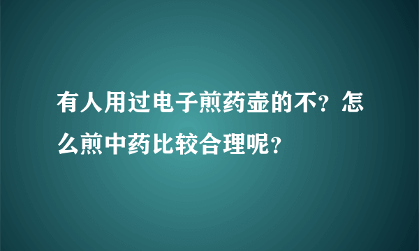 有人用过电子煎药壶的不？怎么煎中药比较合理呢？