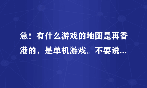 急！有什么游戏的地图是再香港的，是单机游戏。不要说真实犯罪3，虽然我也很想玩，但还没出