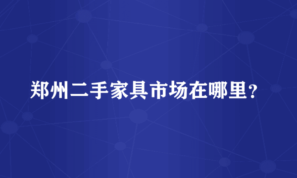 郑州二手家具市场在哪里？