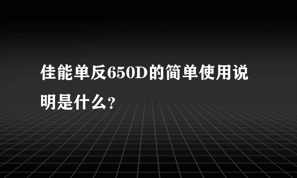 佳能单反650D的简单使用说明是什么？