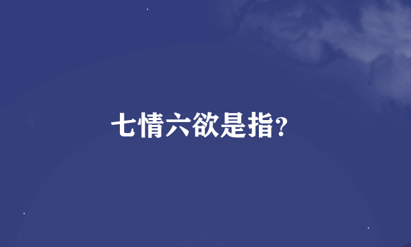 七情六欲是指？