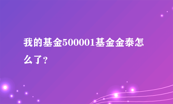 我的基金500001基金金泰怎么了？