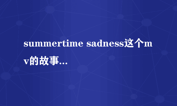 summertime sadness这个mv的故事请讲一下~求文笔好的说一下~谢啦！