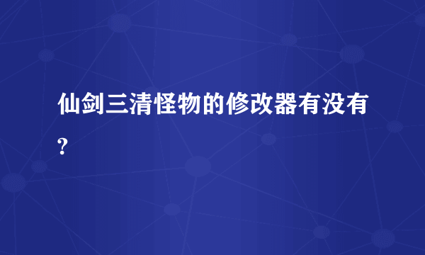 仙剑三清怪物的修改器有没有?