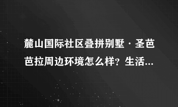 麓山国际社区叠拼别墅·圣芭芭拉周边环境怎么样？生活便利吗？