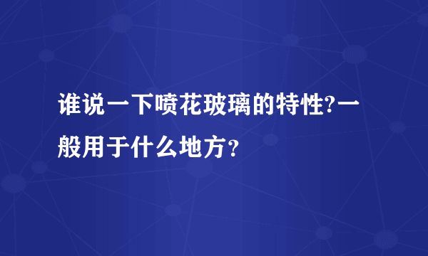 谁说一下喷花玻璃的特性?一般用于什么地方？