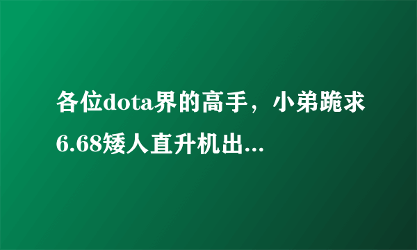 各位dota界的高手，小弟跪求6.68矮人直升机出装路线，打法，加点模式。