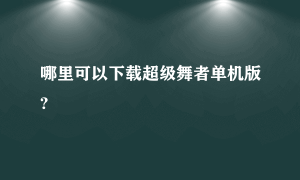 哪里可以下载超级舞者单机版?