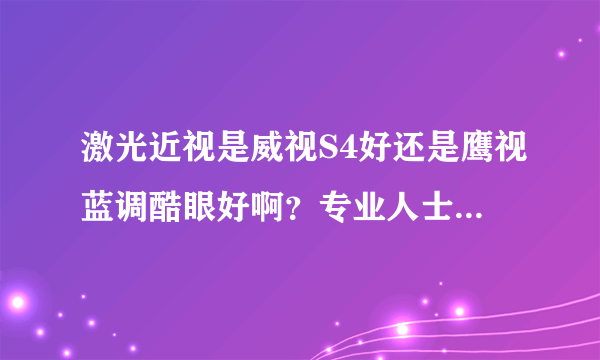 激光近视是威视S4好还是鹰视蓝调酷眼好啊？专业人士给点意见吧~