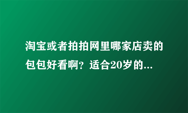 淘宝或者拍拍网里哪家店卖的包包好看啊？适合20岁的女生····