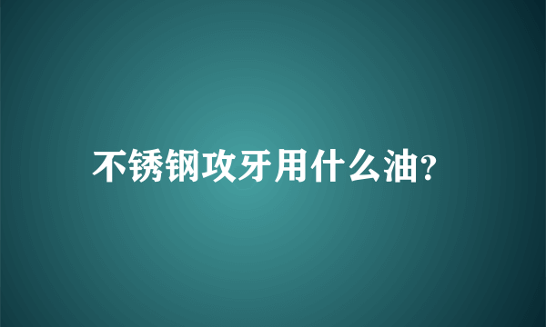 不锈钢攻牙用什么油？