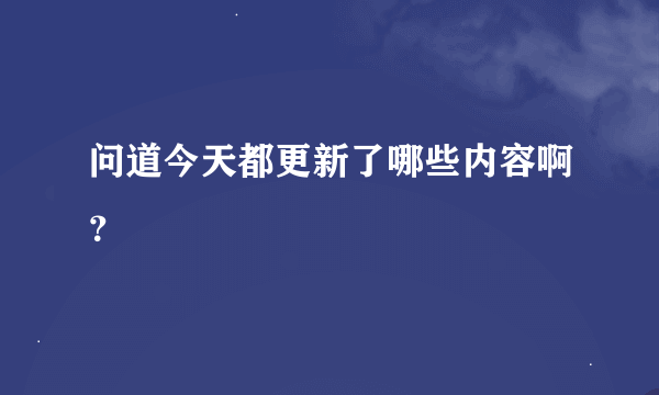 问道今天都更新了哪些内容啊？