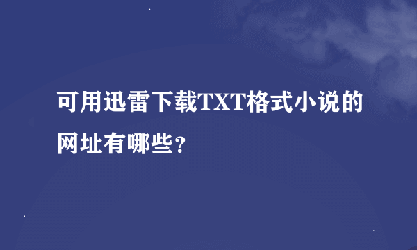 可用迅雷下载TXT格式小说的网址有哪些？