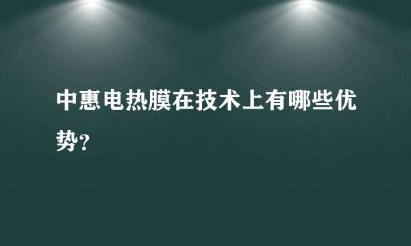 中惠电热膜在技术上有哪些优势？