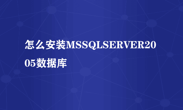 怎么安装MSSQLSERVER2005数据库