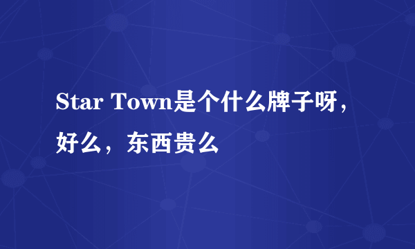 Star Town是个什么牌子呀，好么，东西贵么