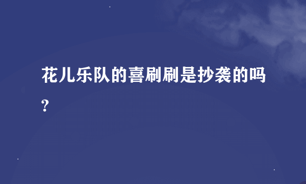 花儿乐队的喜刷刷是抄袭的吗?