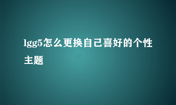 lgg5怎么更换自己喜好的个性主题