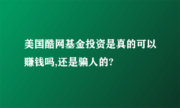 美国酷网基金投资是真的可以赚钱吗,还是骗人的?