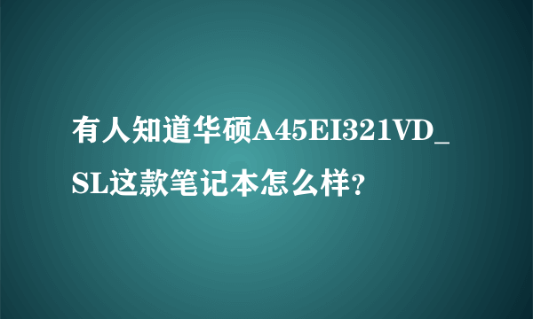 有人知道华硕A45EI321VD_SL这款笔记本怎么样？