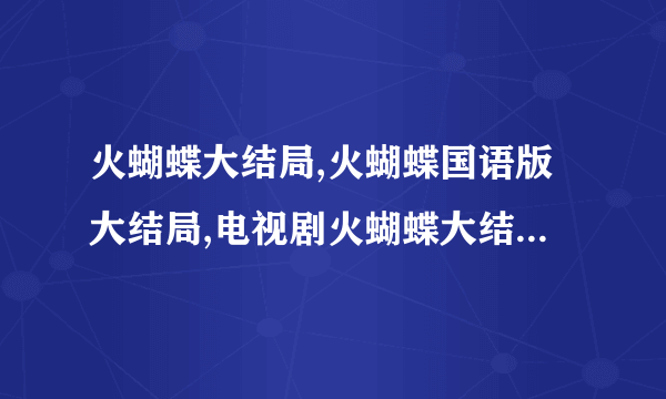 火蝴蝶大结局,火蝴蝶国语版大结局,电视剧火蝴蝶大结局剧情介绍