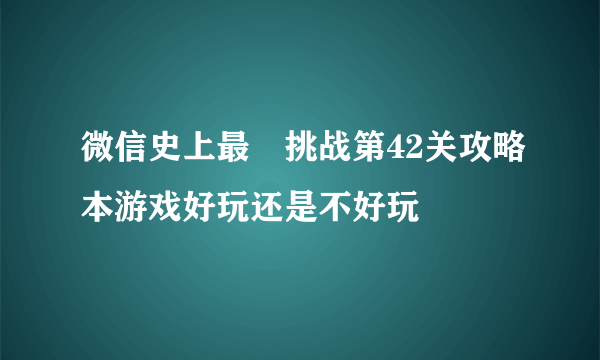 微信史上最囧挑战第42关攻略本游戏好玩还是不好玩