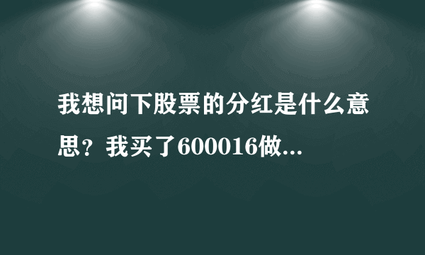 我想问下股票的分红是什么意思？我买了600016做长线分红，他每10派0。8的意思是10股分8毛吗？还是10块的股