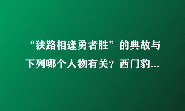 “狭路相逢勇者胜”的典故与下列哪个人物有关？西门豹是哪个国家的？