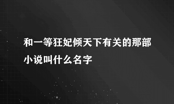 和一等狂妃倾天下有关的那部小说叫什么名字