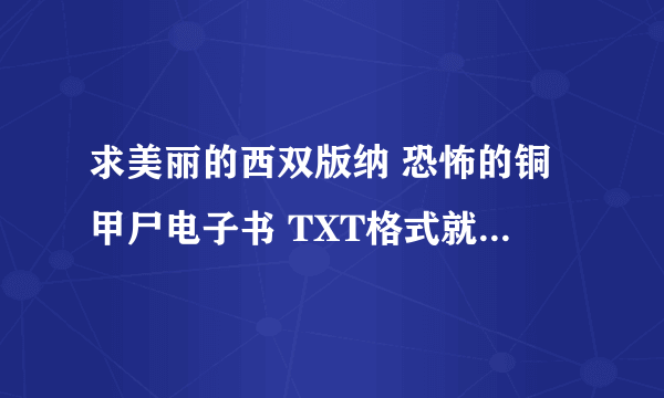 求美丽的西双版纳 恐怖的铜甲尸电子书 TXT格式就可以 作者TV帝